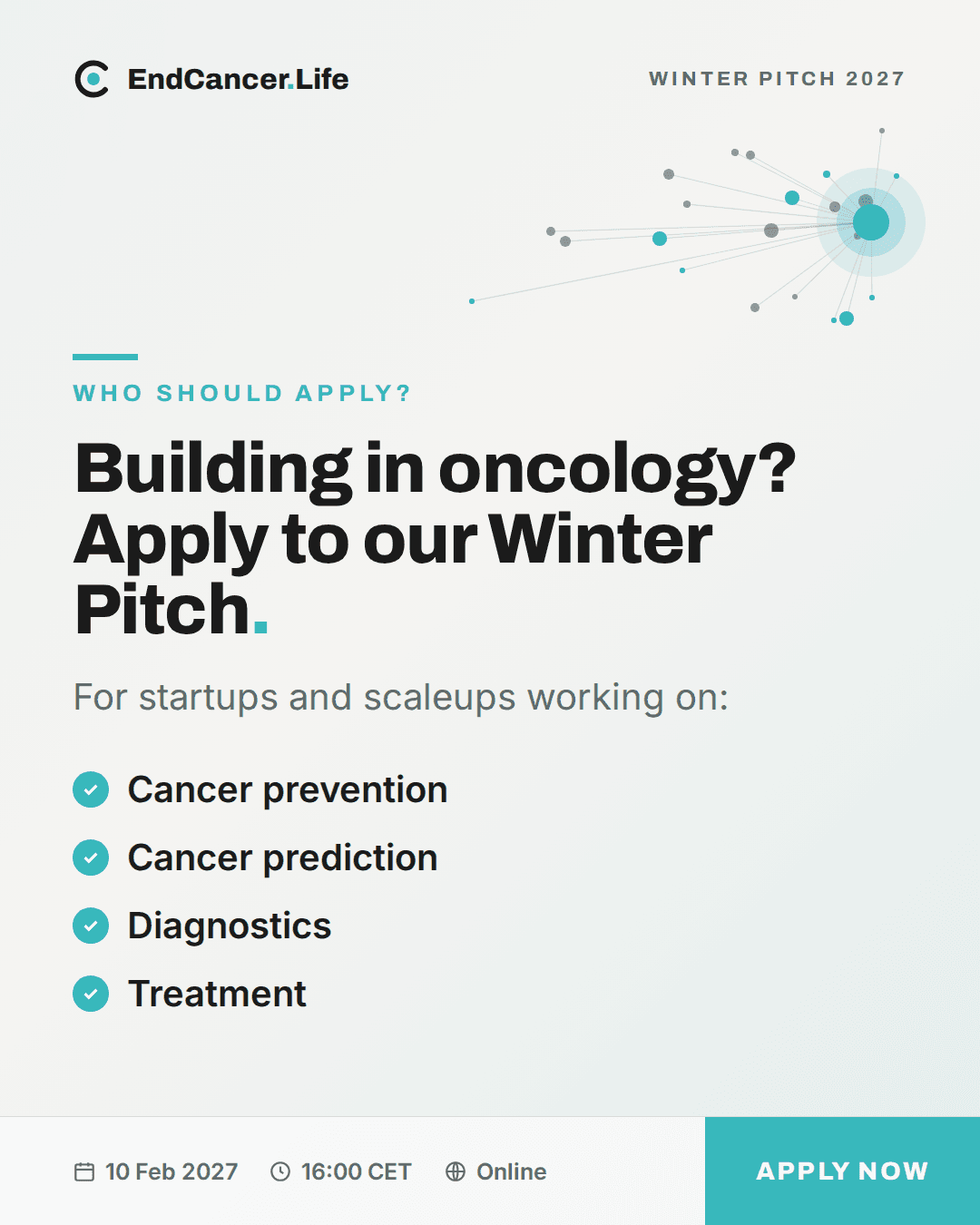 EndCancer.Life Winter Pitch 2027. Building in oncology? Apply to our Winter Pitch. For startups and scaleups working on cancer prevention, cancer prediction, diagnostics and treatment. 10 February 2027, 16:00 CET, online.